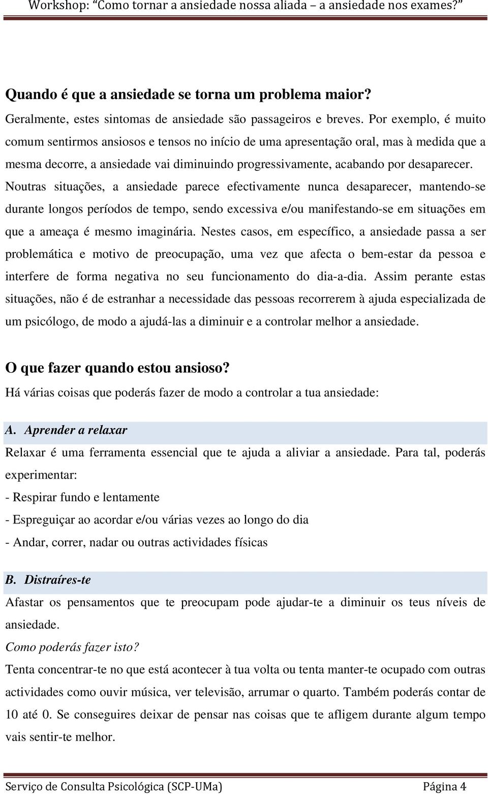 Noutras situações, a ansiedade parece efectivamente nunca desaparecer, mantendo-se durante longos períodos de tempo, sendo excessiva e/ou manifestando-se em situações em que a ameaça é mesmo