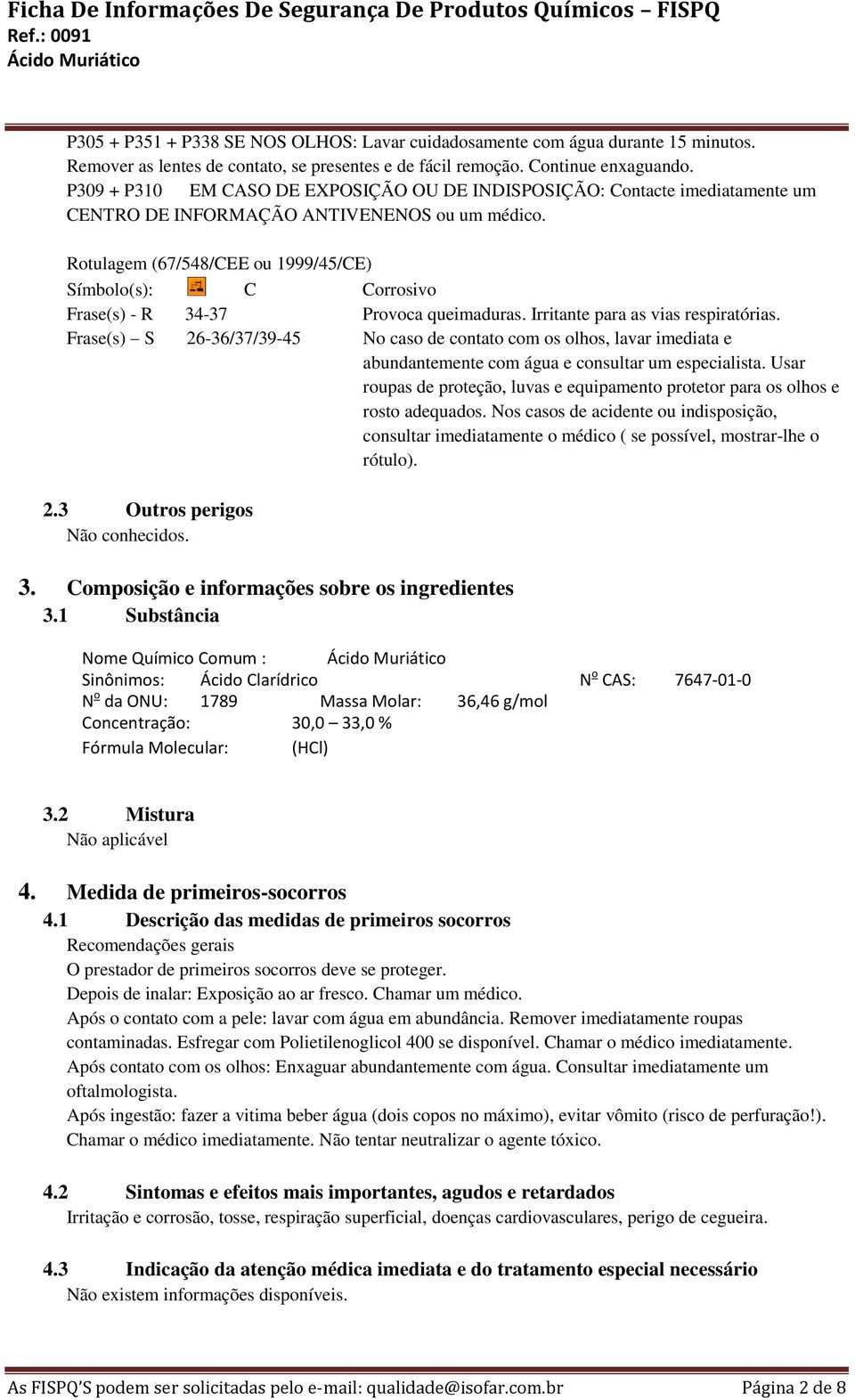 Rotulagem (67/548/CEE ou 1999/45/CE) Símbolo(s): C Corrosivo Frase(s) - R 34-37 Provoca queimaduras. Irritante para as vias respiratórias.