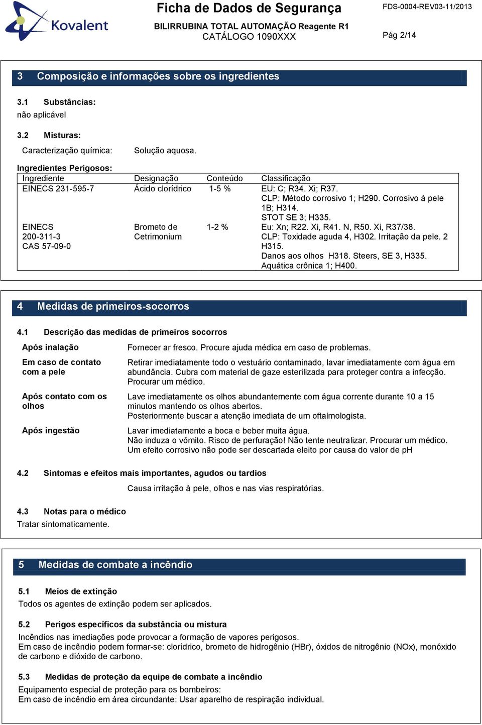 CLP: Método corrosivo 1; H290. Corrosivo à pele 1B; H314. STOT SE 3; H335. Eu: Xn; R22. Xi, R41. N, R50. Xi, R37/38. CLP: Toxidade aguda 4, H302. Irritação da pele. 2 H315. Danos aos olhos H318.