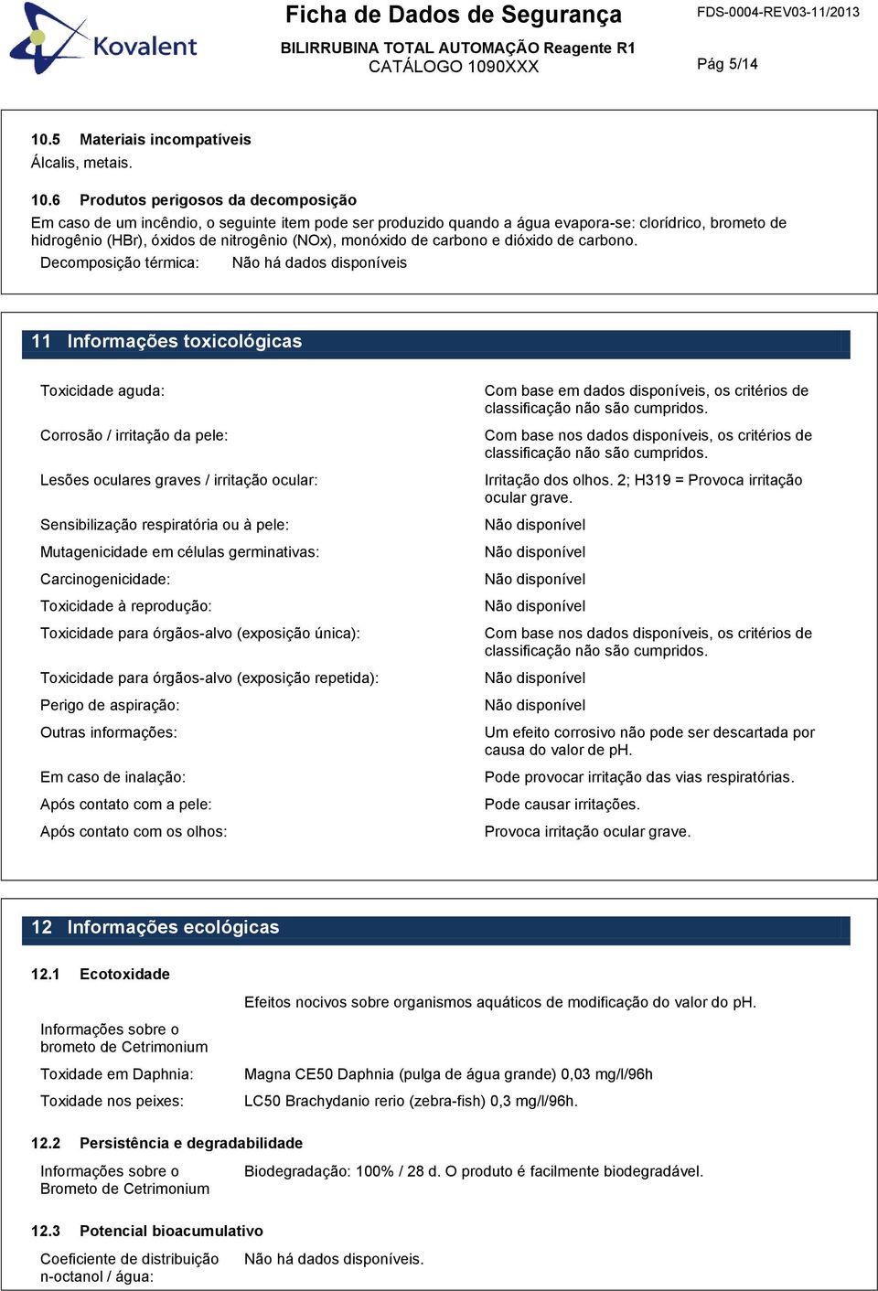 6 Produtos perigosos da decomposição Em caso de um incêndio, o seguinte item pode ser produzido quando a água evapora-se: clorídrico, brometo de hidrogênio (HBr), óxidos de nitrogênio (NOx), monóxido