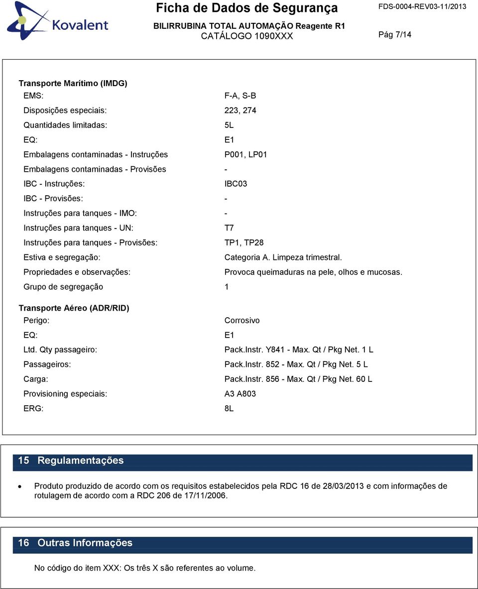 Estiva e segregação: Categoria A. Limpeza trimestral. Propriedades e observações: Provoca queimaduras na pele, olhos e mucosas. Grupo de segregação 1 Transporte Aéreo (ADR/RID) Perigo: EQ: Ltd.