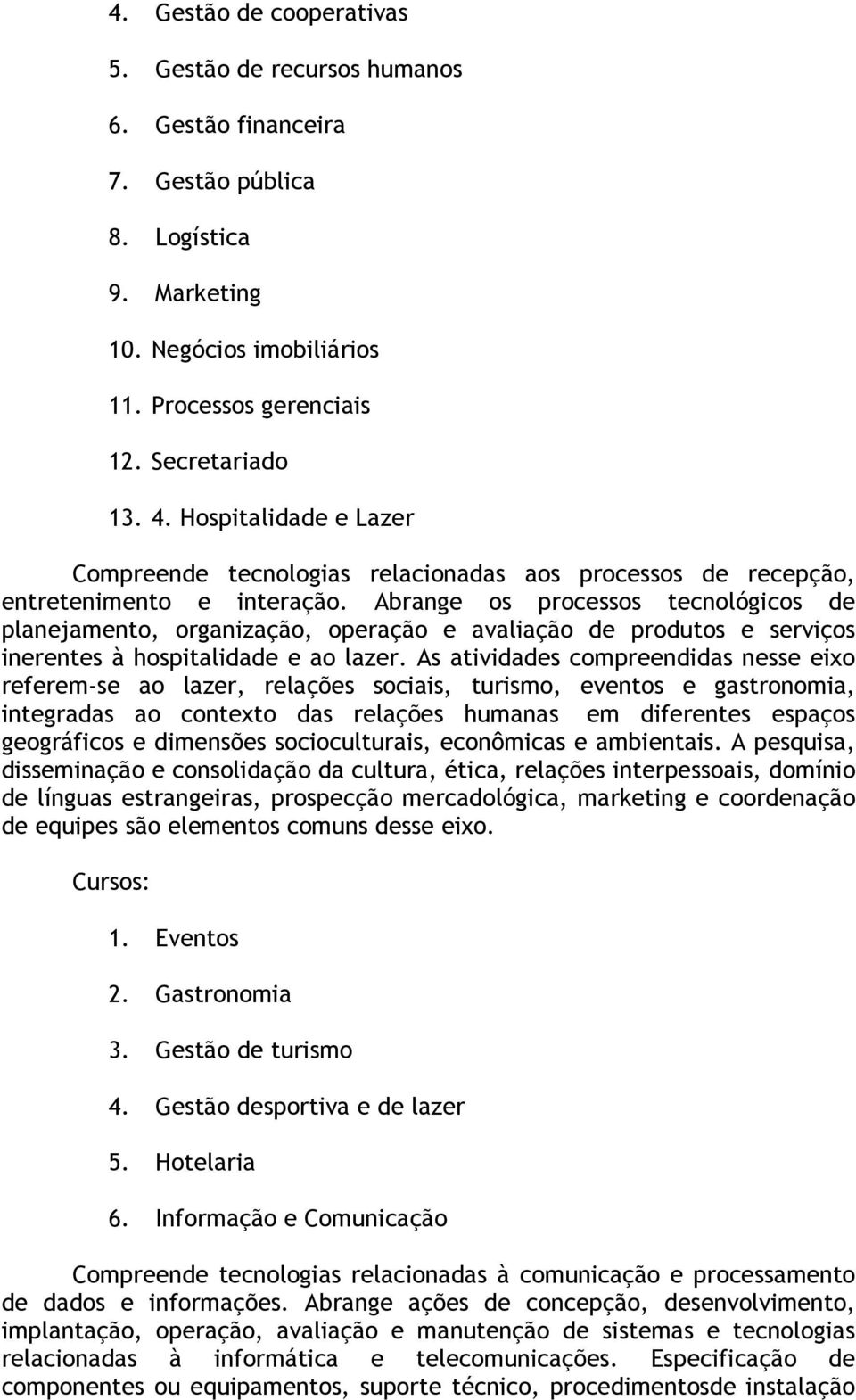 Abrange os processos tecnológicos de planejamento, organização, operação e avaliação de produtos e serviços inerentes à hospitalidade e ao lazer.