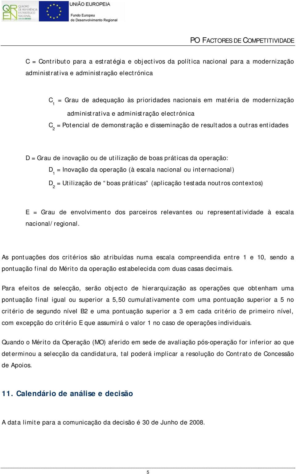 operação: D 1 = Inovação da operação (à escala nacional ou internacional) D 2 = Utilização de boas práticas (aplicação testada noutros contextos) E = Grau de envolvimento dos parceiros relevantes ou