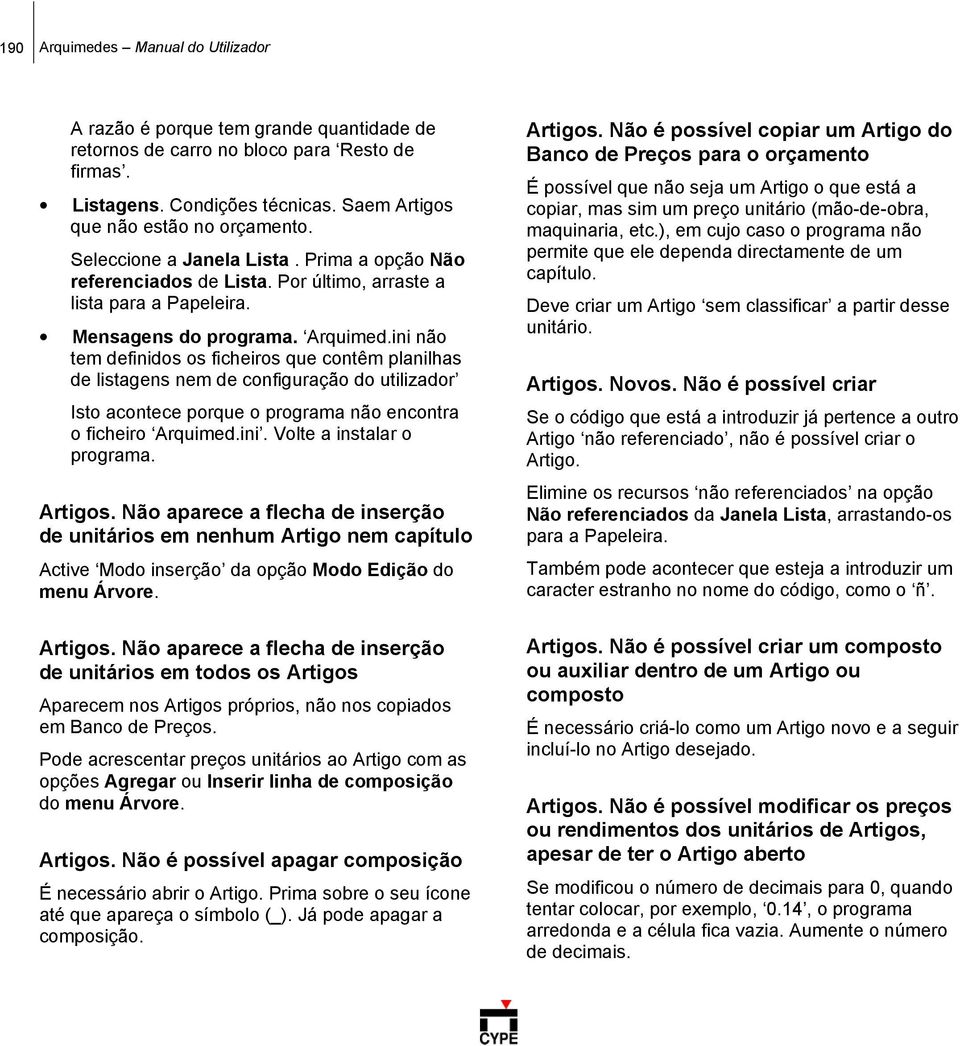 ini não tem definidos os ficheiros que contêm planilhas de listagens nem de configuração do utilizador Isto acontece porque o programa não encontra o ficheiro Arquimed.ini. Volte a instalar o programa.