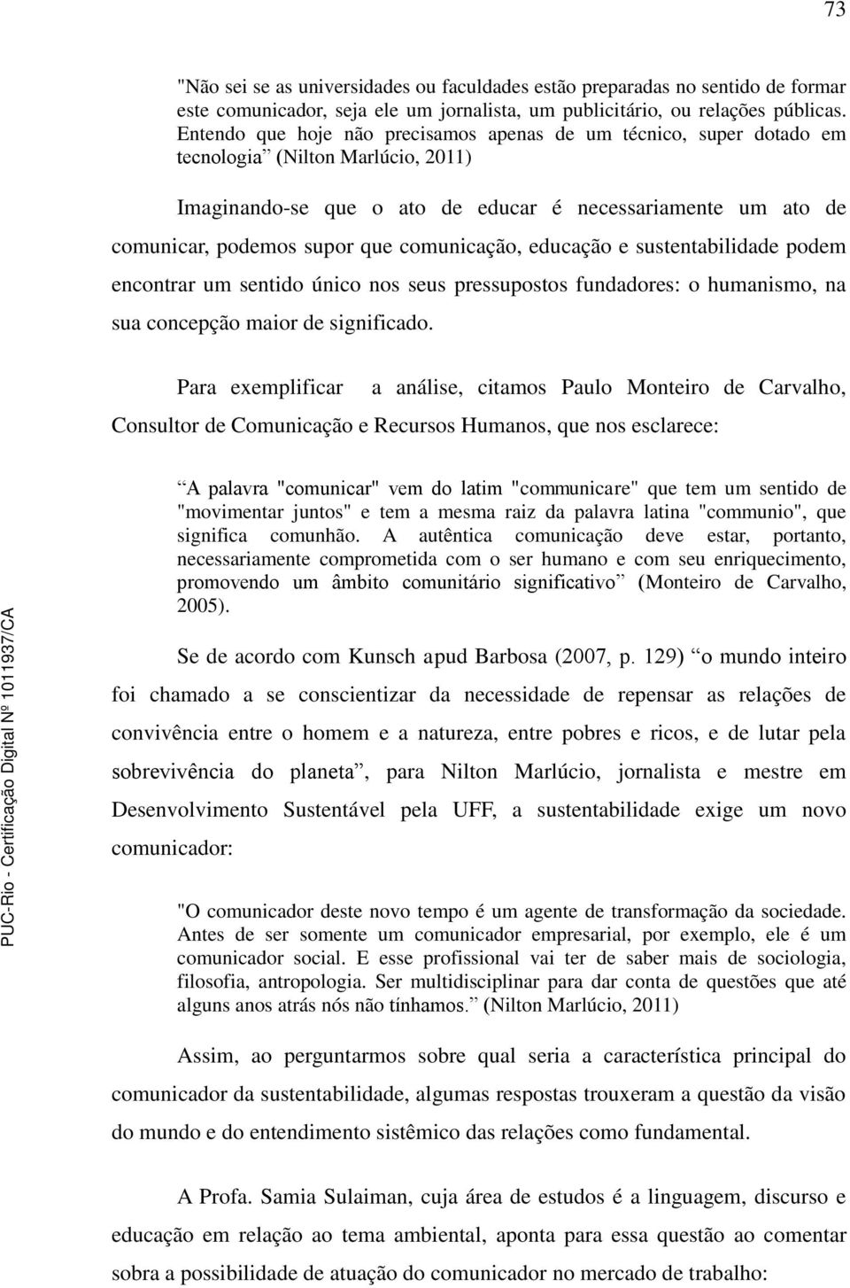 comunicação, educação e sustentabilidade podem encontrar um sentido único nos seus pressupostos fundadores: o humanismo, na sua concepção maior de significado.