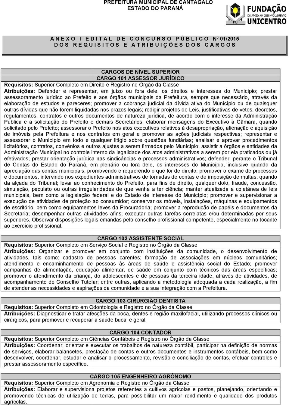 do Município; prestar assessoramento jurídico ao Prefeito e aos órgãos municipais da Prefeitura, sempre que necessário, através da elaboração de estudos e pareceres; promover a cobrança judicial da