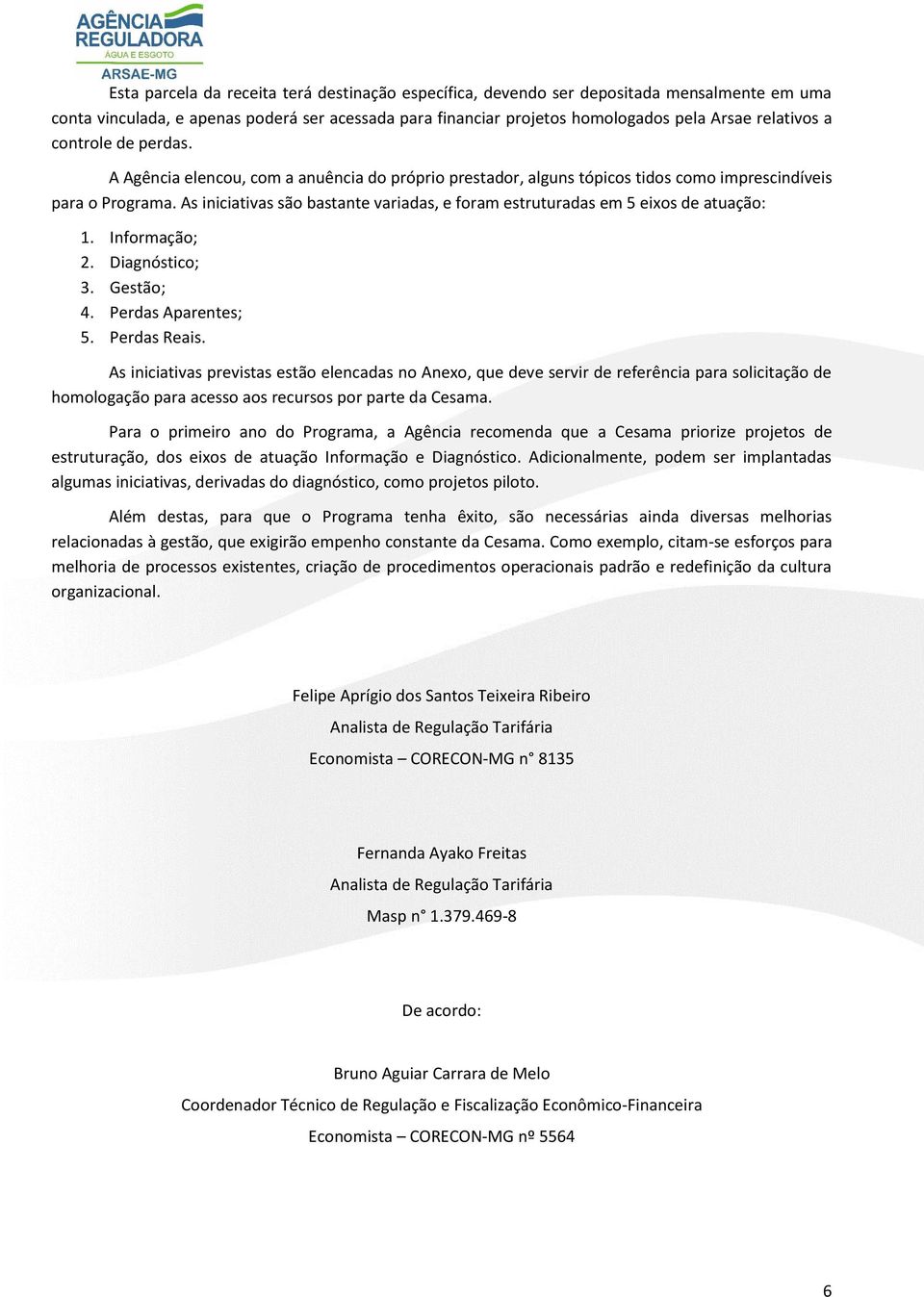 As iniciativas são bastante variadas, e foram estruturadas em 5 eixos de atuação: 1. Informação; 2. Diagnóstico; 3. Gestão; 4. Perdas Aparentes; 5. Perdas Reais.