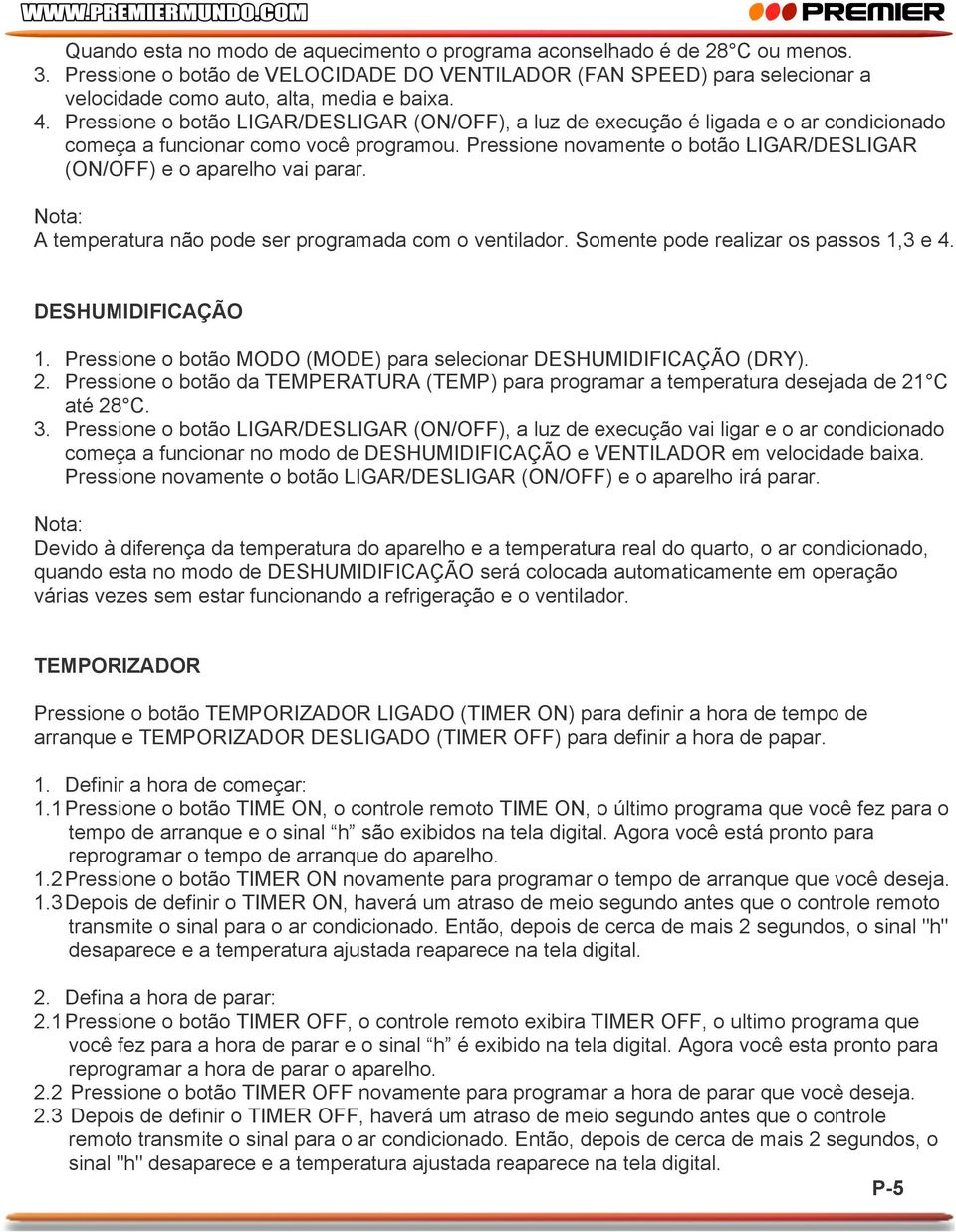 Pressione novamente o botão LIGAR/DESLIGAR (ON/OFF) e o aparelho vai parar. Nota: A temperatura não pode ser programada com o ventilador. Somente pode realizar os passos 1,3 e 4. DESHUMIDIFICAÇÃO 1.