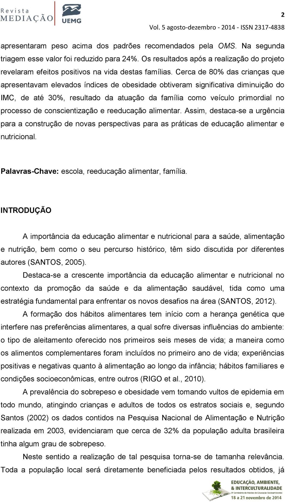 Cerca de 80% das crianças que apresentavam elevados índices de obesidade obtiveram significativa diminuição do IMC, de até 30%, resultado da atuação da família como veículo primordial no processo de