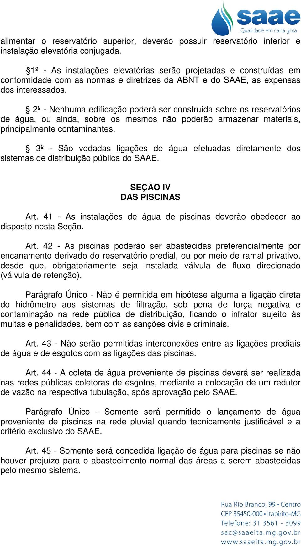 2º - Nenhuma edificação poderá ser construída sobre os reservatórios de água, ou ainda, sobre os mesmos não poderão armazenar materiais, principalmente contaminantes.