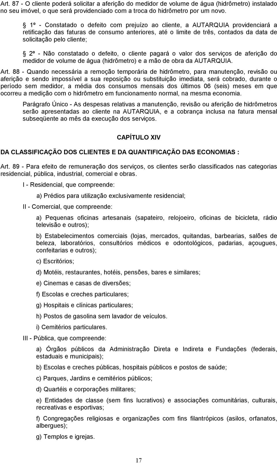 Não constatado o defeito, o cliente pagará o valor dos serviços de aferição do medidor de volume de água (hidrômetro) e a mão de obra da AUTARQUIA. Art.