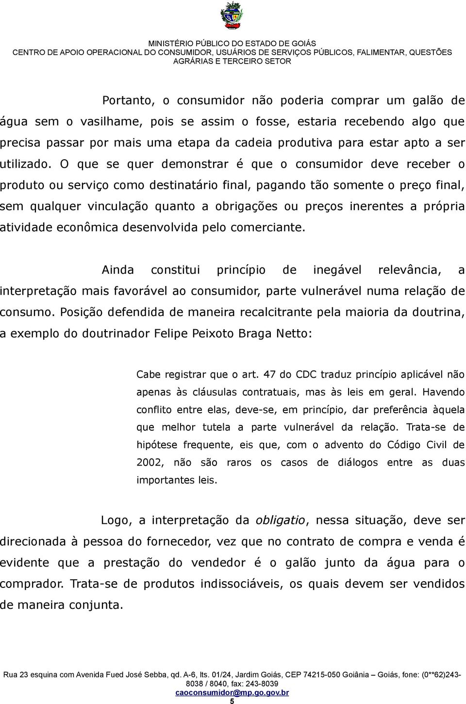 O que se quer demonstrar é que o consumidor deve receber o produto ou serviço como destinatário final, pagando tão somente o preço final, sem qualquer vinculação quanto a obrigações ou preços