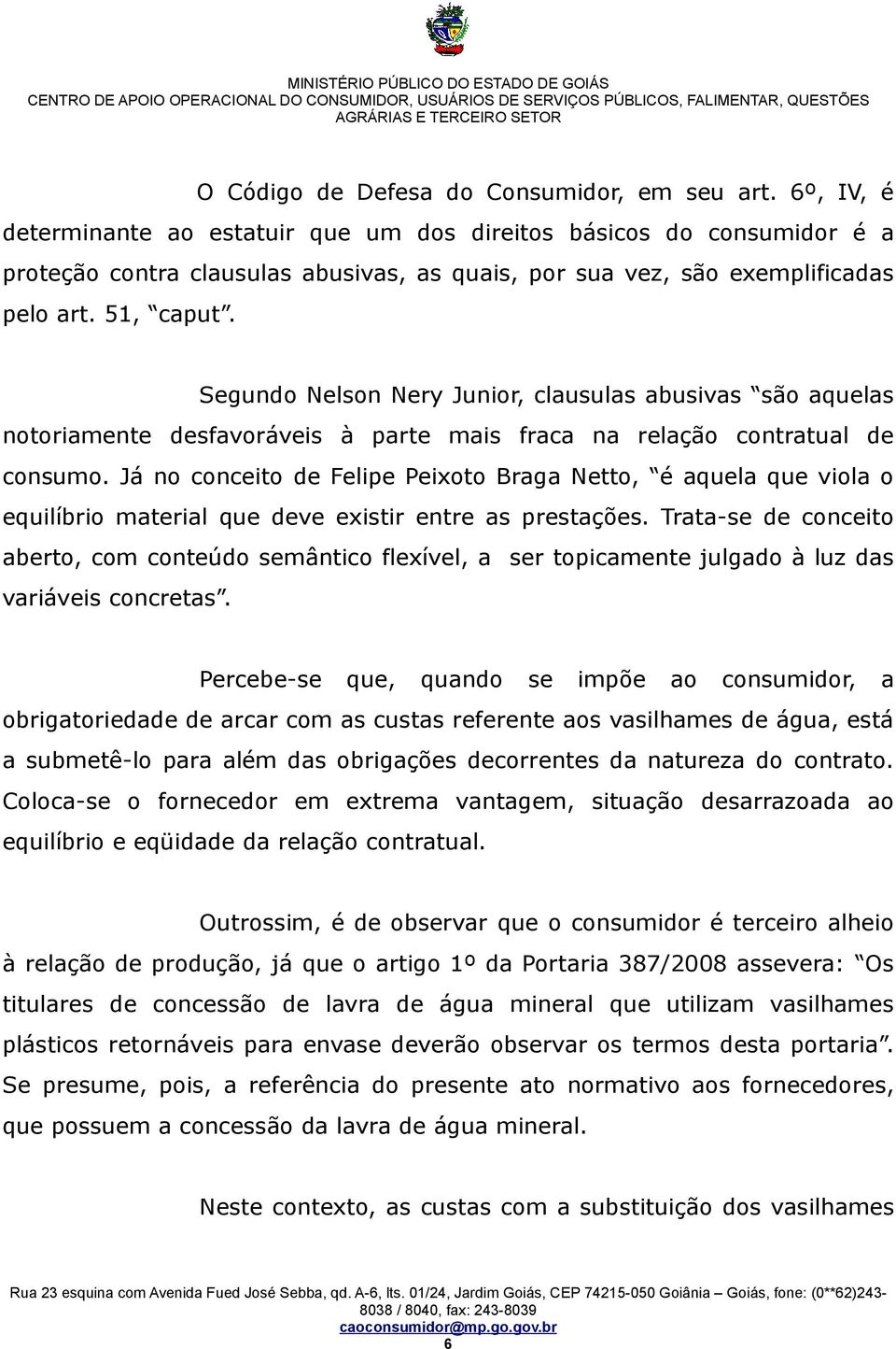 Segundo Nelson Nery Junior, clausulas abusivas são aquelas notoriamente desfavoráveis à parte mais fraca na relação contratual de consumo.