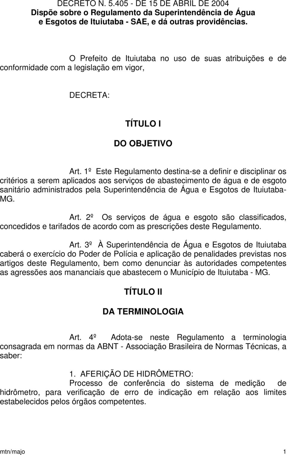 1º Este Regulamento destina-se a definir e disciplinar os critérios a serem aplicados aos serviços de abastecimento de água e de esgoto sanitário administrados pela Superintendência de Água e Esgotos