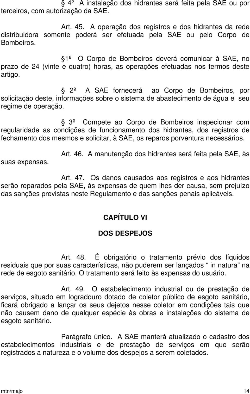 1º O Corpo de Bombeiros deverá comunicar à SAE, no prazo de 24 (vinte e quatro) horas, as operações efetuadas nos termos deste artigo.