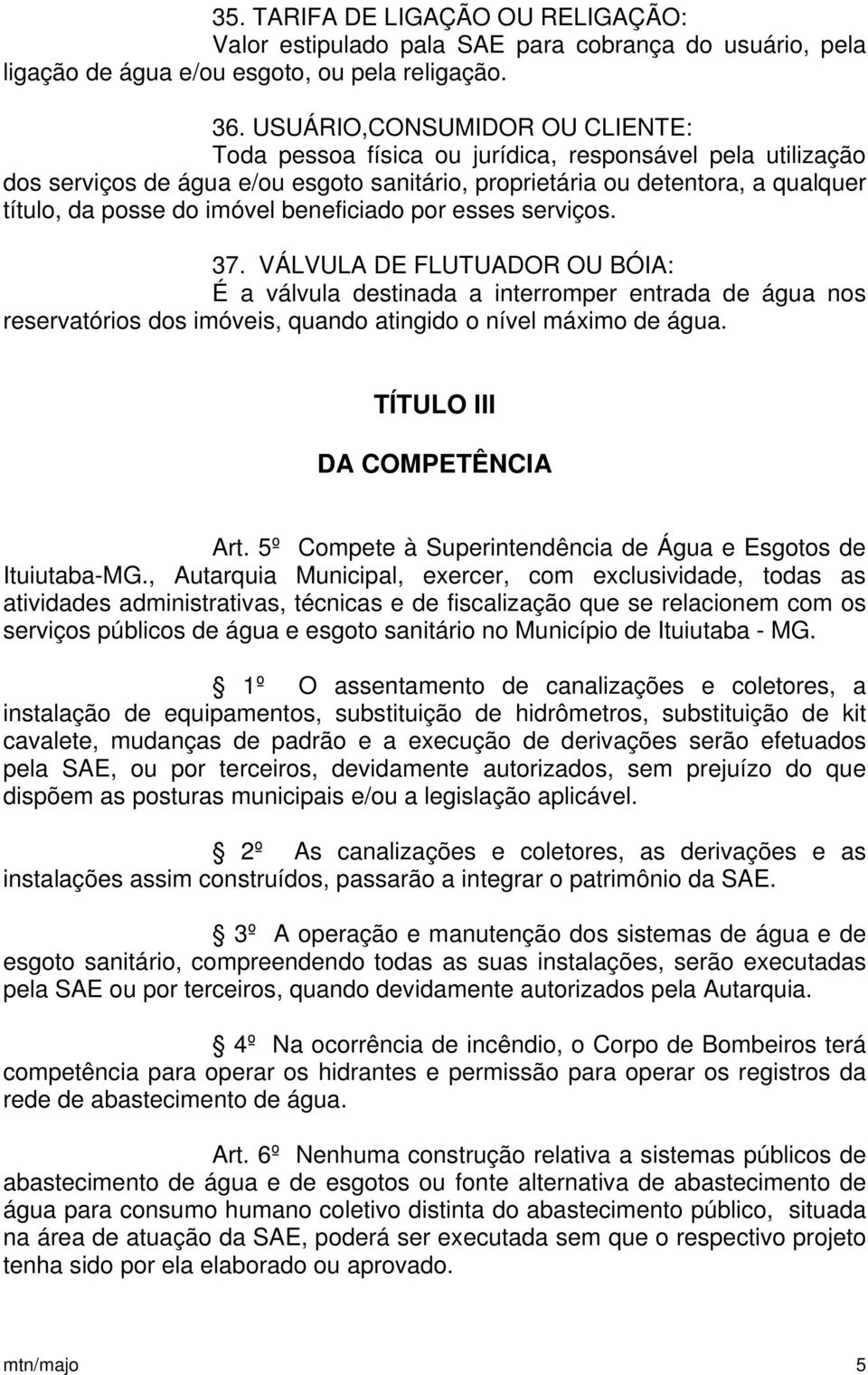 beneficiado por esses serviços. 37. VÁLVULA DE FLUTUADOR OU BÓIA: É a válvula destinada a interromper entrada de água nos reservatórios dos imóveis, quando atingido o nível máximo de água.