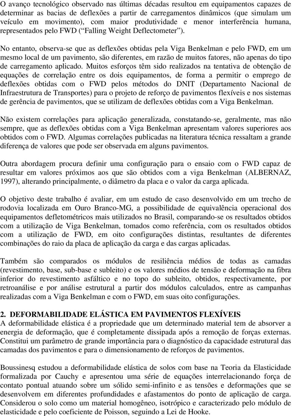 No entanto, observa-se que as deflexões obtidas pela Viga Benkelman e pelo FWD, em um mesmo local de um pavimento, são diferentes, em razão de muitos fatores, não apenas do tipo de carregamento