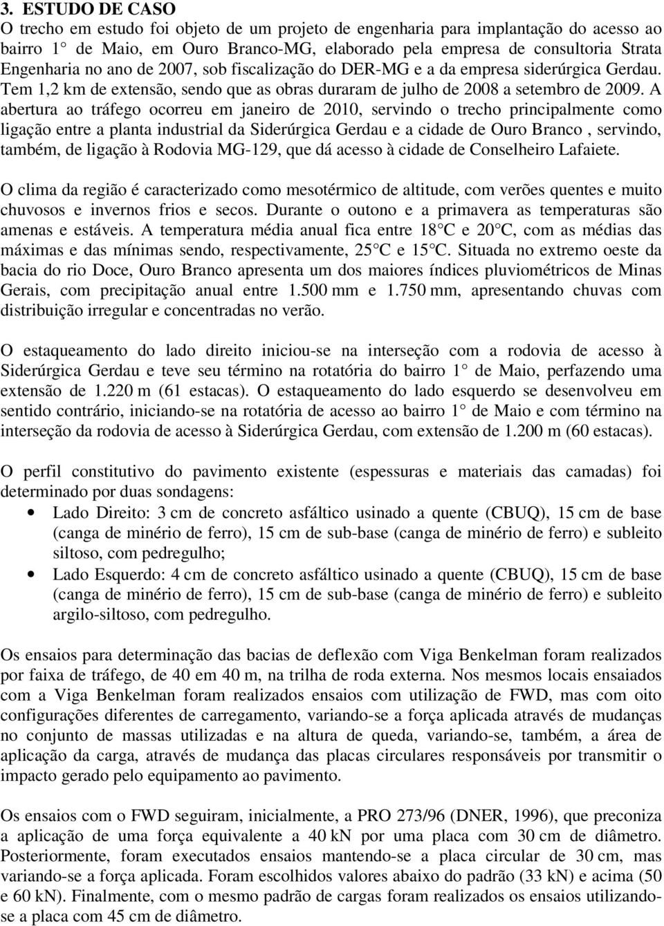 A abertura ao tráfego ocorreu em janeiro de 2010, servindo o trecho principalmente como ligação entre a planta industrial da Siderúrgica Gerdau e a cidade de Ouro Branco, servindo, também, de ligação