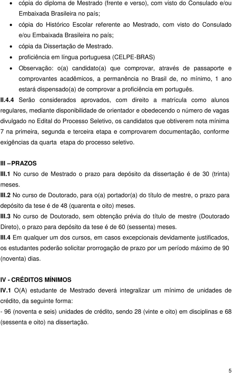 proficiência em língua portuguesa (CELPE-BRAS) Observação: o(a) candidato(a) que comprovar, através de passaporte e comprovantes acadêmicos, a permanência no Brasil de, no mínimo, 1 ano estará