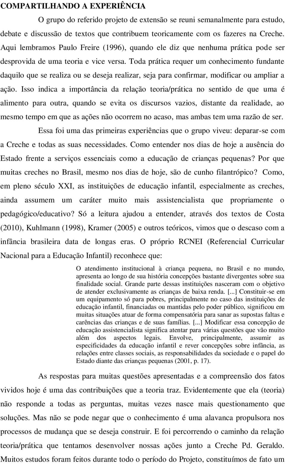 Toda prática requer um conhecimento fundante daquilo que se realiza ou se deseja realizar, seja para confirmar, modificar ou ampliar a ação.