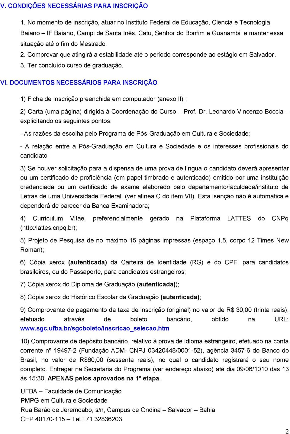 Mestrado. 2. Comprovar que atingirá a estabilidade até o período corresponde ao estágio em Salvador. 3. Ter concluído curso de graduação. VI.