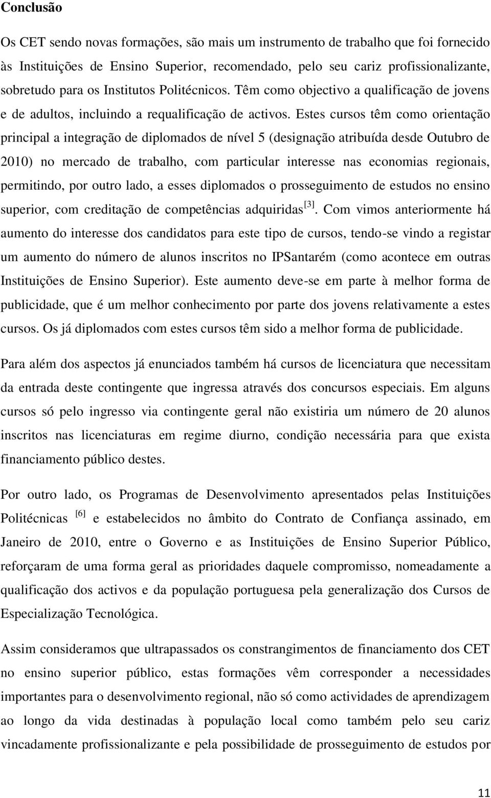 Estes cursos têm como orientação principal a integração de diplomados de nível 5 (designação atribuída desde Outubro de 010) no mercado de trabalho, com particular interesse nas economias regionais,