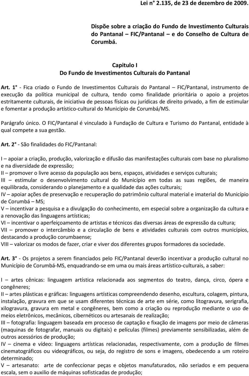 1 - Fica criado o Fundo de Investimentos Culturais do Pantanal FIC/Pantanal, instrumento de execução da política municipal de cultura, tendo como finalidade prioritária o apoio a projetos