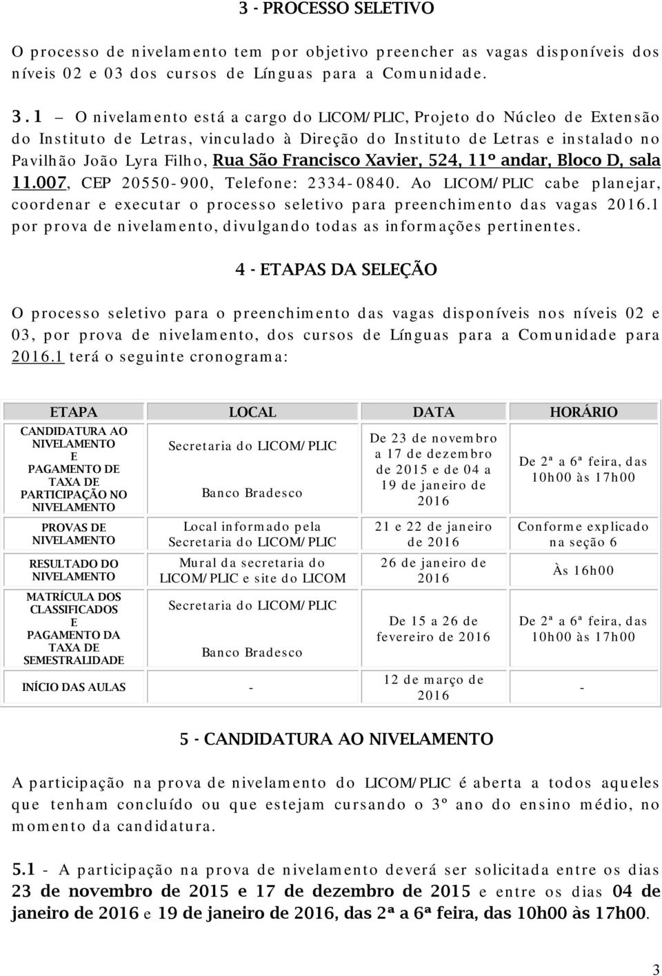 Xavier, 524, 11º andar, Bloco D, sala 11.007, CEP 20550-900, Telefone: 2334-0840. Ao LICOM/PLIC cabe planejar, coordenar e executar o processo seletivo para preenchimento das vagas 2016.