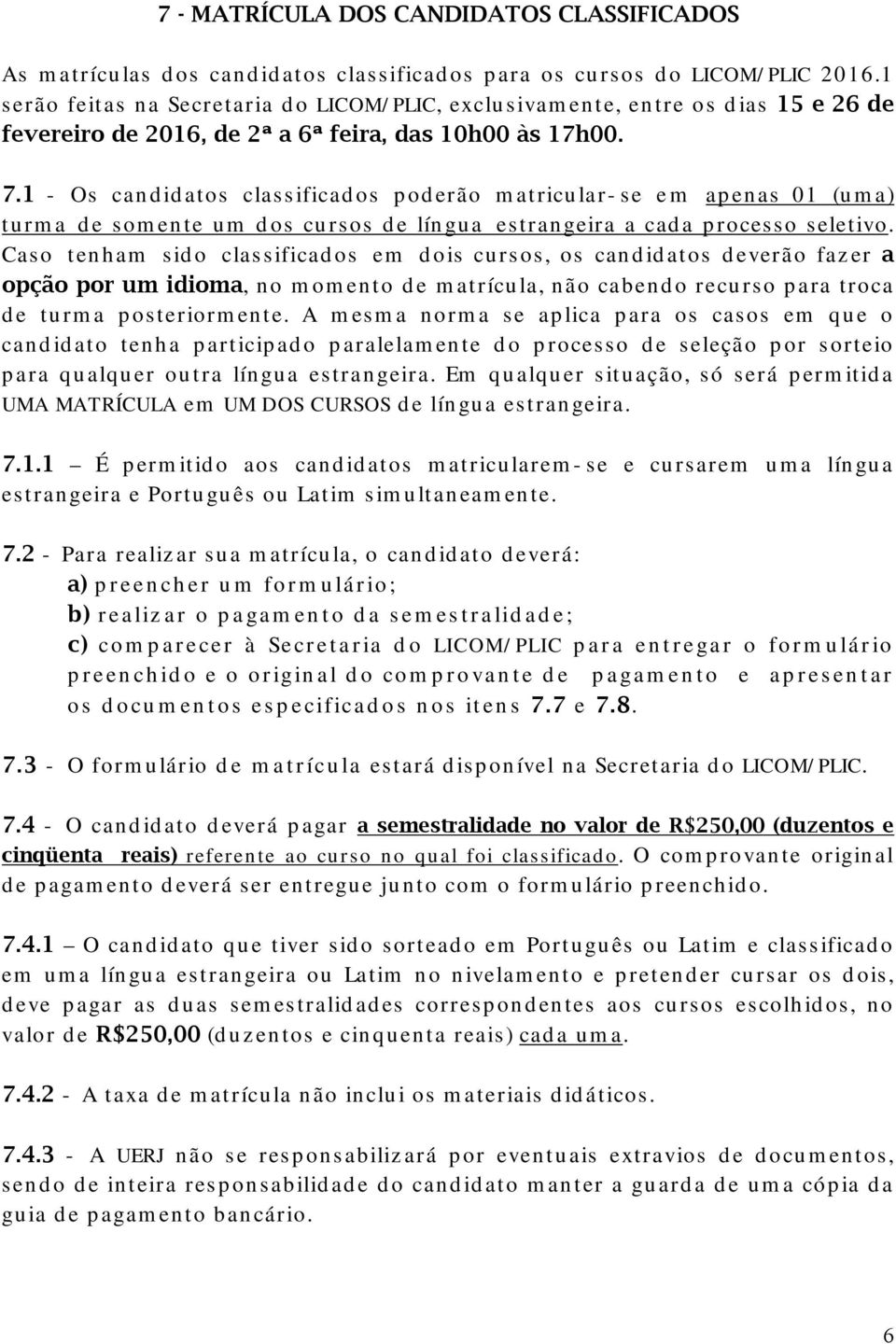 1 - Os candidatos classificados poderão matricular-se em apenas 01 (uma) turma de somente um dos cursos de língua estrangeira a cada processo seletivo.