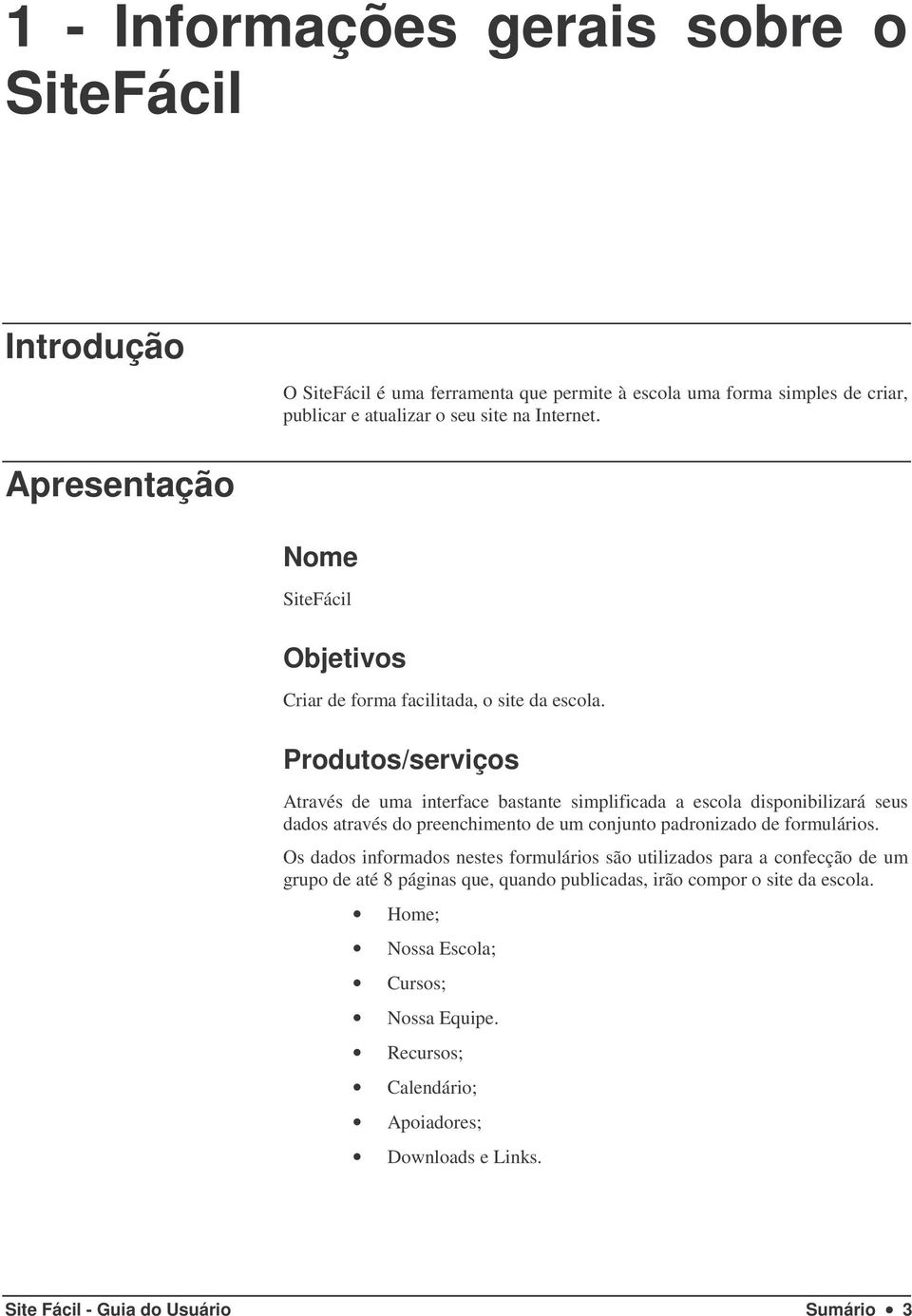 Produtos/serviços Através de uma interface bastante simplificada a escola disponibilizará seus dados através do preenchimento de um conjunto padronizado de formulários.