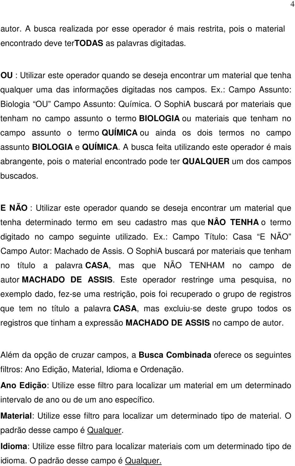 O SophiA buscará por materiais que tenham no campo assunto o termo BIOLOGIA ou materiais que tenham no campo assunto o termo QUÍMICA ou ainda os dois termos no campo assunto BIOLOGIA e QUÍMICA.