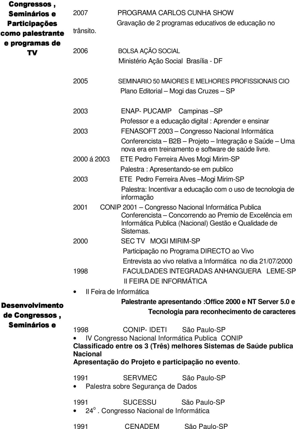 ENAP- PUCAMP Campinas SP Professor e a educação digital : Aprender e ensinar 2003 FENASOFT 2003 Congresso Nacional Informática Conferencista B2B Projeto Integração e Saúde Uma nova era treinamento e