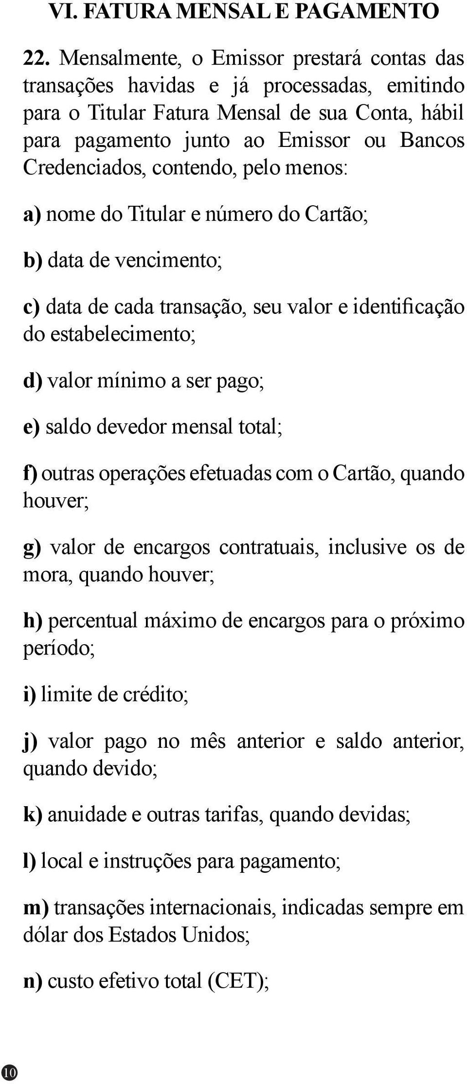 contendo, pelo menos: a) nome do Titular e número do Cartão; b) data de vencimento; c) data de cada transação, seu valor e identificação do estabelecimento; d) valor mínimo a ser pago; e) saldo