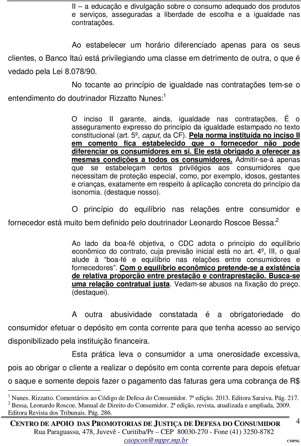 No tocante ao princípio de igualdade nas contratações tem-se o entendimento do doutrinador Rizzatto Nunes: 1 O inciso II garante, ainda, igualdade nas contratações.