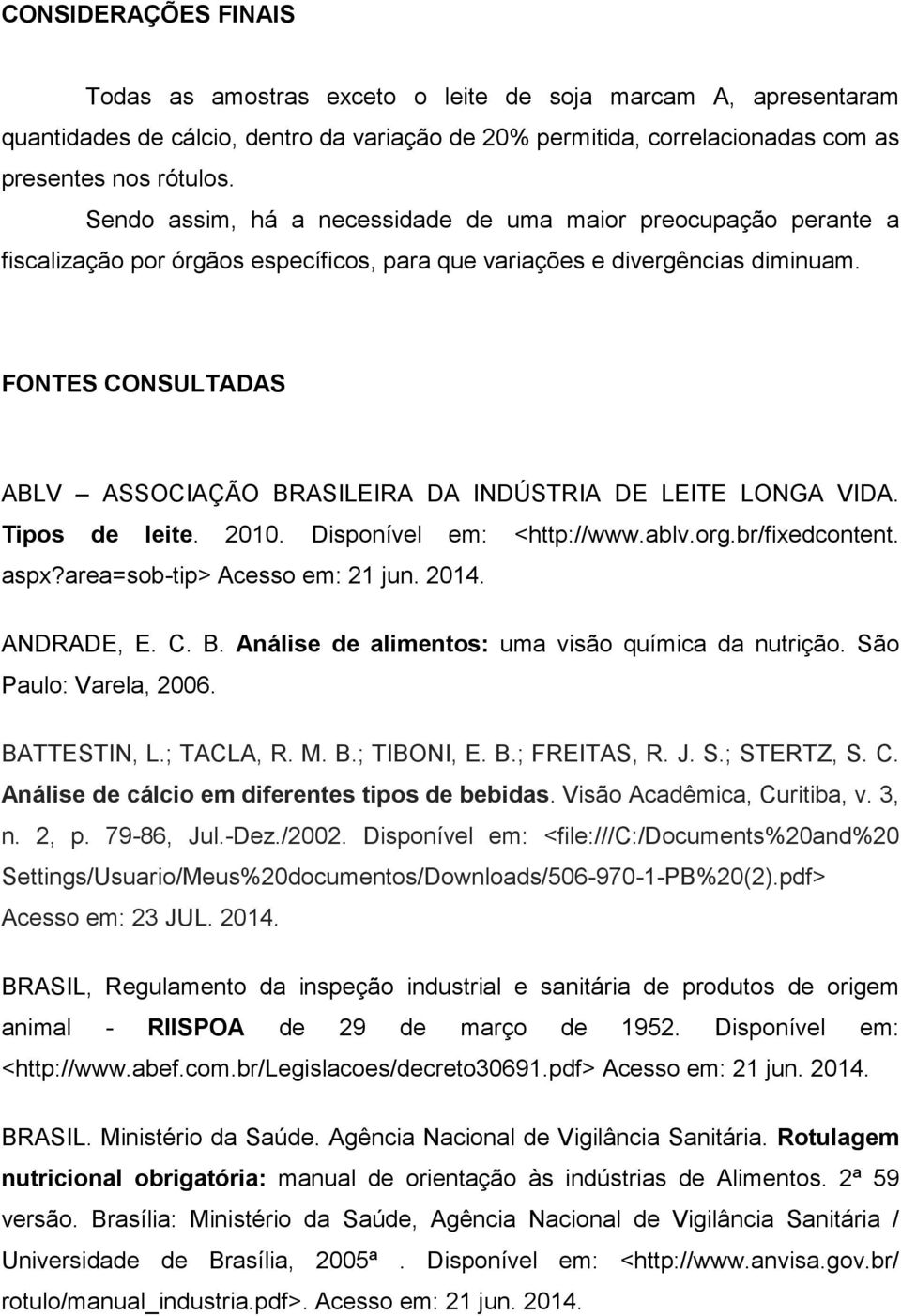 FONTES CONSULTADAS ABLV ASSOCIAÇÃO BRASILEIRA DA INDÚSTRIA DE LEITE LONGA VIDA. Tipos de leite. 2010. Disponível em: <http://www.ablv.org.br/fixedcontent. aspx?area=sob-tip> Acesso em: 21 jun. 2014.