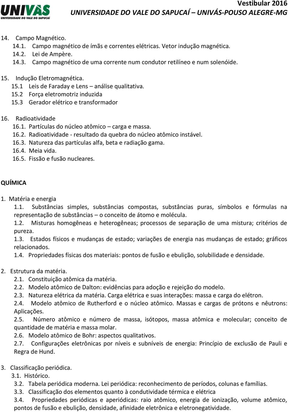 16.2. Radioatividade - resultado da quebra do núcleo atômico instável. 16.3. Natureza das partículas alfa, beta e radiação gama. 16.4. Meia vida. 16.5. Fissão e fusão nucleares. QUÍMICA 1.