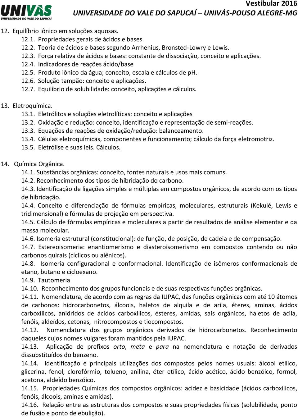 Solução tampão: conceito e aplicações. 12.7. Equilíbrio de solubilidade: conceito, aplicações e cálculos. 13. Eletroquímica. 13.1. Eletrólitos e soluções eletrolíticas: conceito e aplicações 13.2. Oxidação e redução: conceito, identificação e representação de semi-reações.