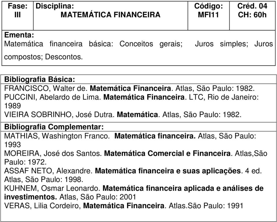 MATHIAS, Washington Franco. Matemática financeira. Atlas, São Paulo: 1993 MOREIRA, José dos Santos. Matemática Comercial e Financeira. Atlas,São Paulo: 1972. ASSAF NETO, Alexandre.