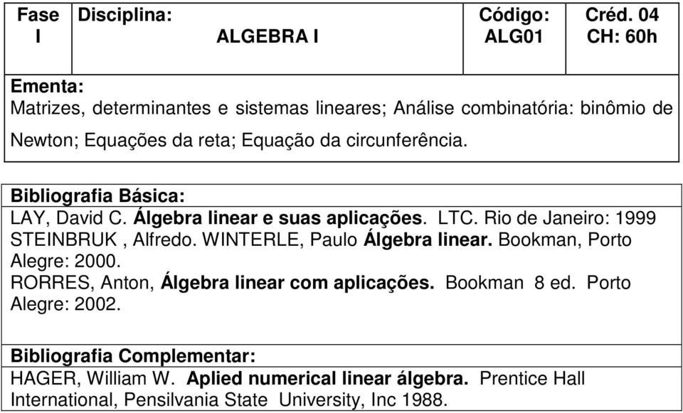 WINTERLE, Paulo Álgebra linear. Bookman, Porto Alegre: 2000. RORRES, Anton, Álgebra linear com aplicações. Bookman 8 ed.