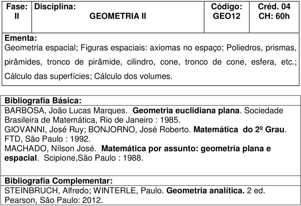 Sociedade Brasileira de Matemática, Rio de Janeiro : 1985. GIOVANNI, José Ruy; BONJORNO, José Roberto. Matemática do 2º Grau. FTD, São Paulo : 1992.