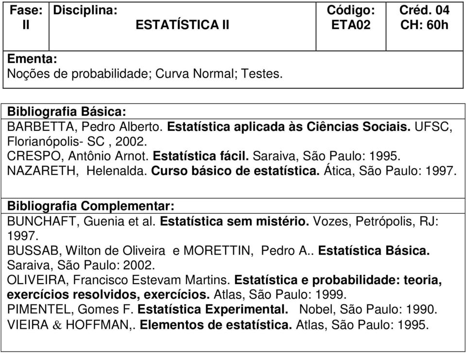 Estatística sem mistério. Vozes, Petrópolis, RJ: 1997. BUSSAB, Wilton de Oliveira e MORETTIN, Pedro A.. Estatística Básica. Saraiva, São Paulo: 2002. OLIVEIRA, Francisco Estevam Martins.