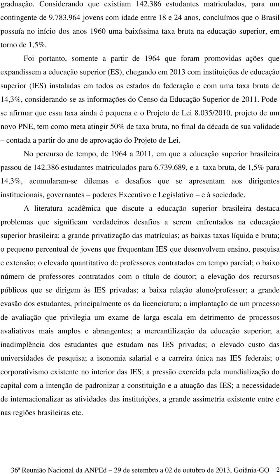 Foi portanto, somente a partir de 1964 que foram promovidas ações que expandissem a educação superior (ES), chegando em 2013 com instituições de educação superior (IES) instaladas em todos os estados