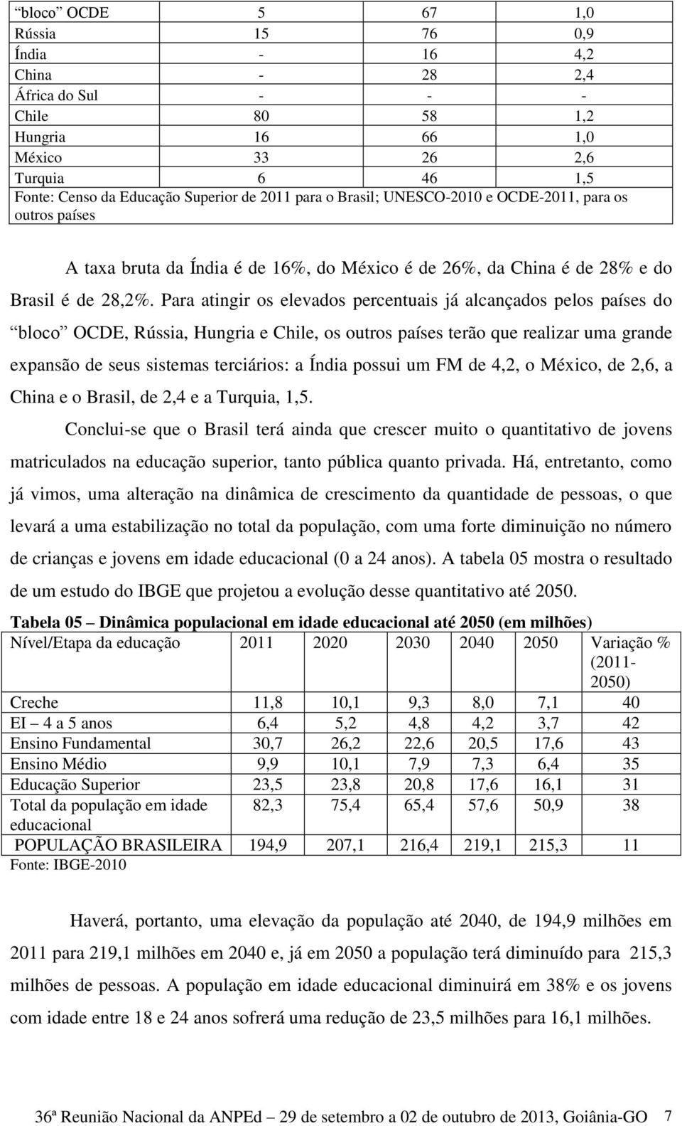 Para atingir os elevados percentuais já alcançados pelos países do bloco OCDE, Rússia, Hungria e Chile, os outros países terão que realizar uma grande expansão de seus sistemas terciários: a Índia