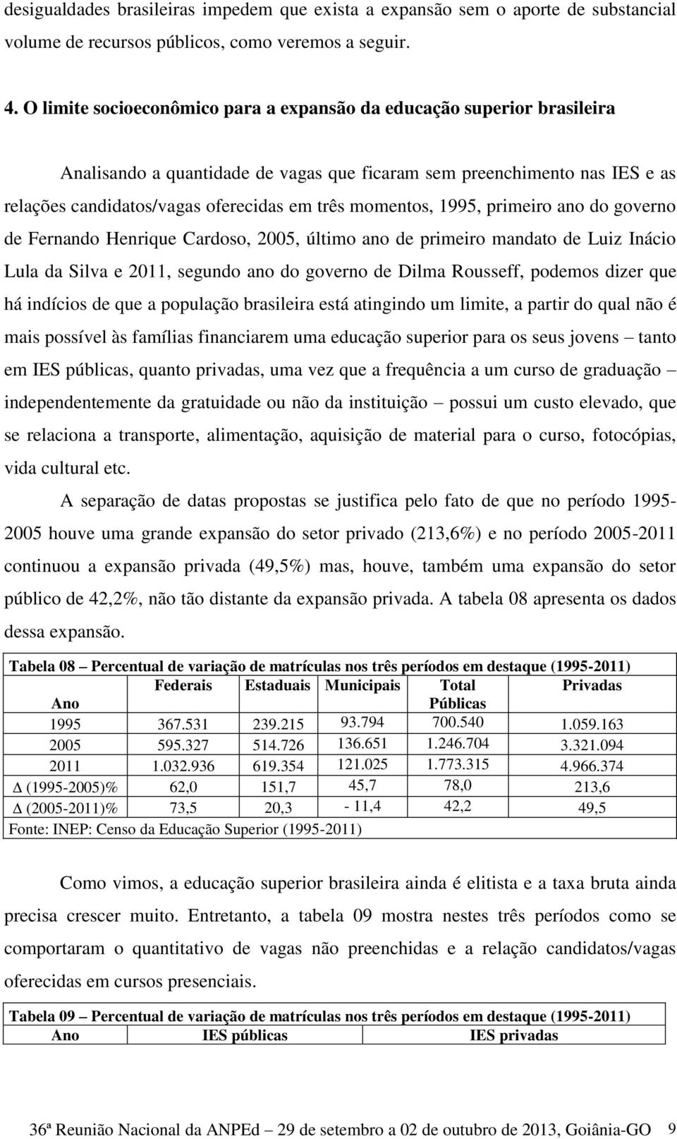 momentos, 1995, primeiro ano do governo de Fernando Henrique Cardoso, 2005, último ano de primeiro mandato de Luiz Inácio Lula da Silva e 2011, segundo ano do governo de Dilma Rousseff, podemos dizer