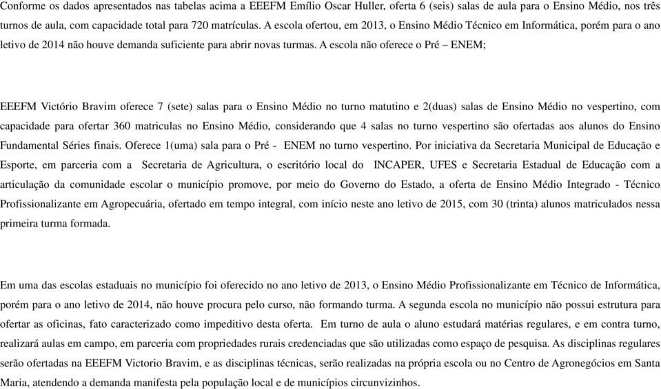 A escola não oferece o Pré ENEM; EEEFM Victório Bravim oferece 7 (sete) salas para o Ensino Médio no turno matutino e 2(duas) salas de Ensino Médio no vespertino, com capacidade para ofertar 360