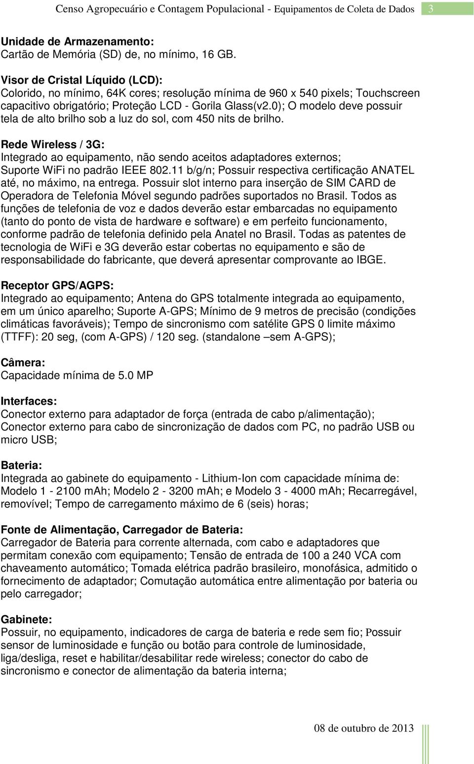 0); O modelo deve possuir tela de alto brilho sob a luz do sol, com 450 nits de brilho.