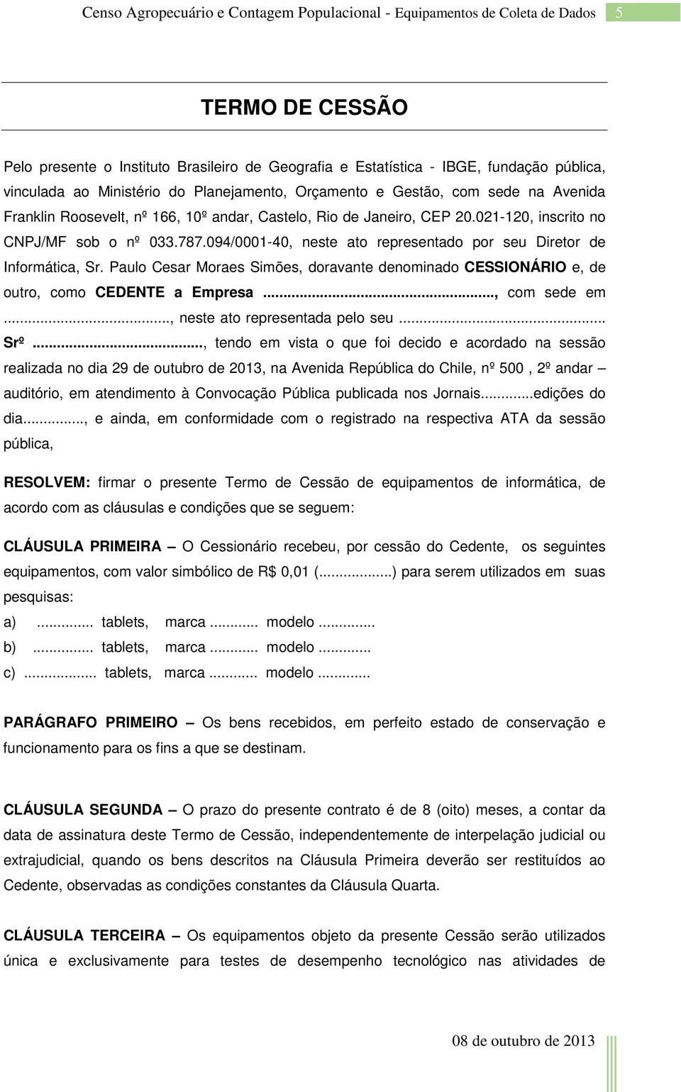 Paulo Cesar Moraes Simões, doravante denominado CESSIONÁRIO e, de outro, como CEDENTE a Empresa..., com sede em..., neste ato representada pelo seu... Srº.