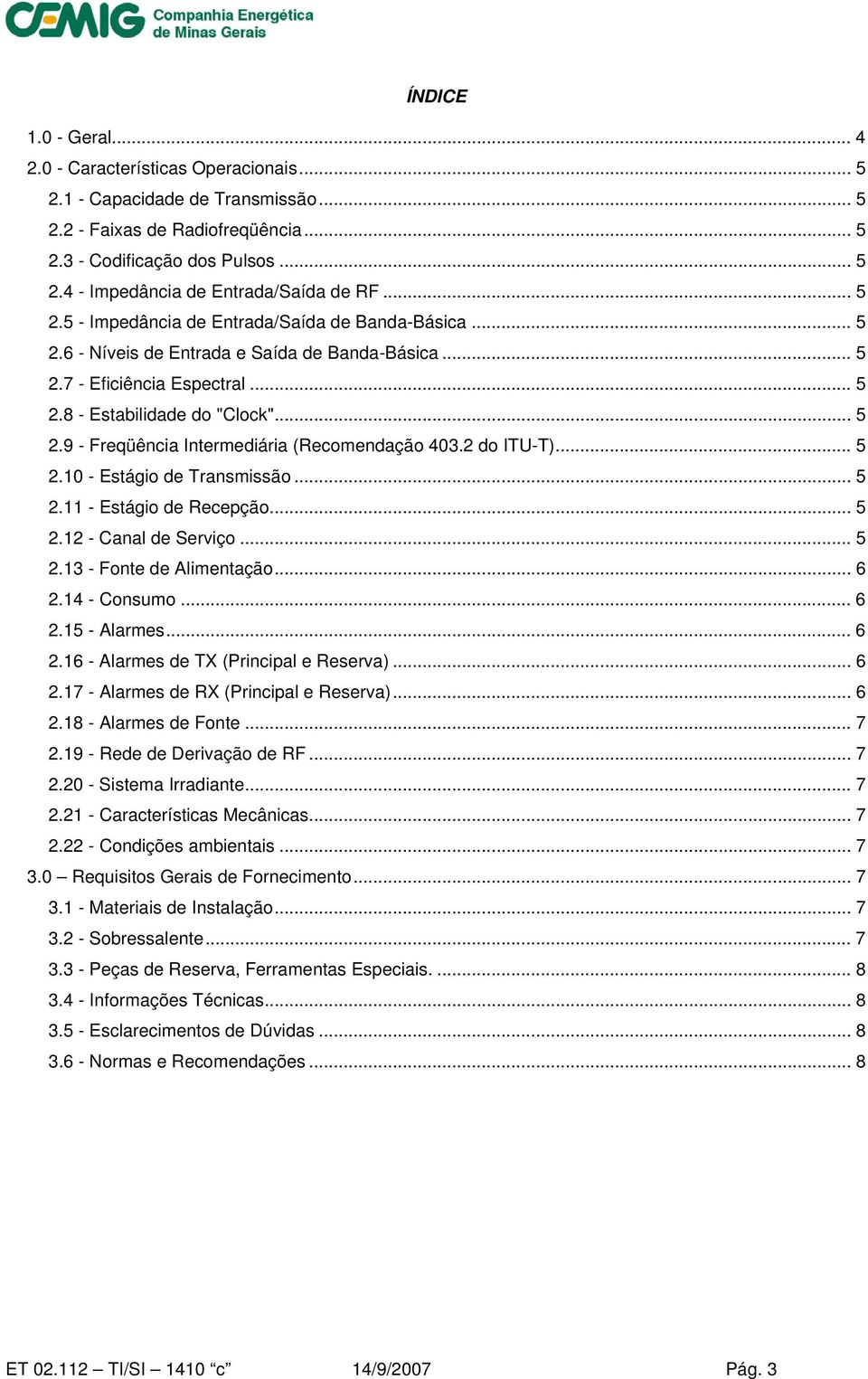 2 do ITU-T)... 5 2.10 - Estágio de Transmissão... 5 2.11 - Estágio de Recepção... 5 2.12 - Canal de Serviço... 5 2.13 - Fonte de Alimentação... 6 2.14 - Consumo... 6 2.15 - Alarmes... 6 2.16 - Alarmes de TX (Principal e Reserva).