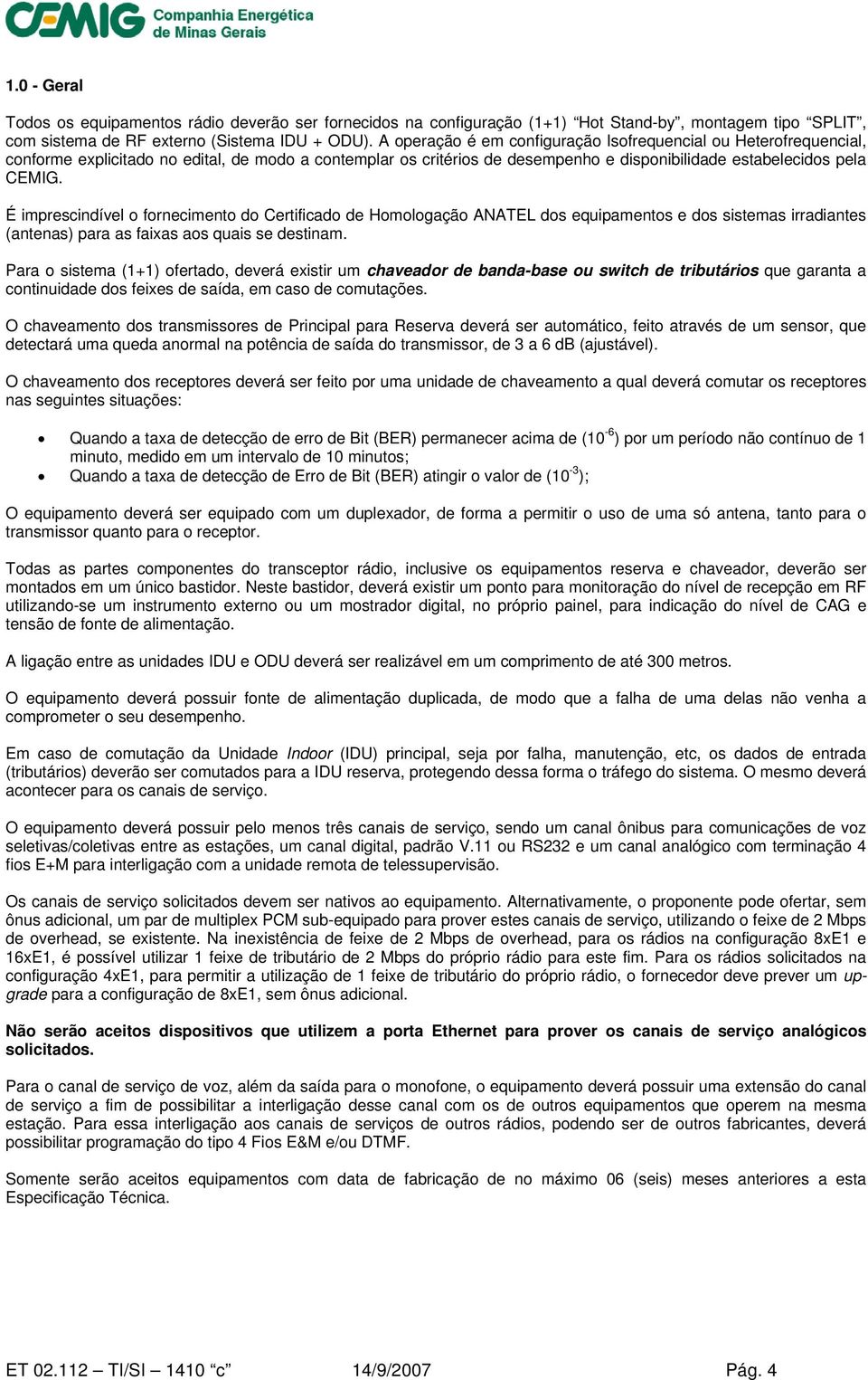 É imprescindível o fornecimento do Certificado de Homologação ANATEL dos equipamentos e dos sistemas irradiantes (antenas) para as faixas aos quais se destinam.