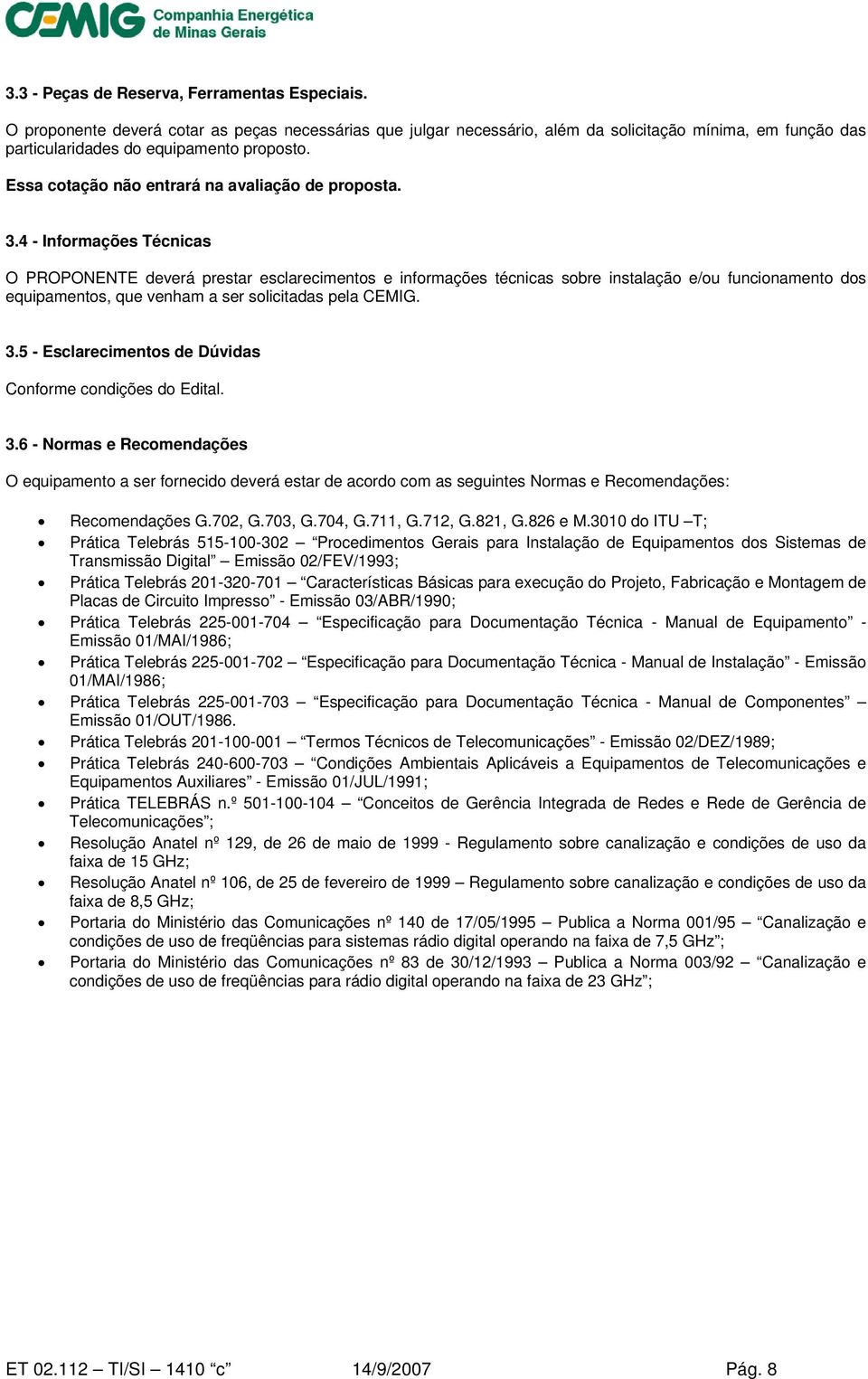 4 - Informações Técnicas O PROPONENTE deverá prestar esclarecimentos e informações técnicas sobre instalação e/ou funcionamento dos equipamentos, que venham a ser solicitadas pela CEMIG. 3.